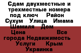 Сдам двухместные и трехместные номера под ключ. › Район ­ Сухум › Улица ­ Имама-Шамиля › Дом ­ 63 › Цена ­ 1000-1500 - Все города Недвижимость » Услуги   . Крым,Украинка